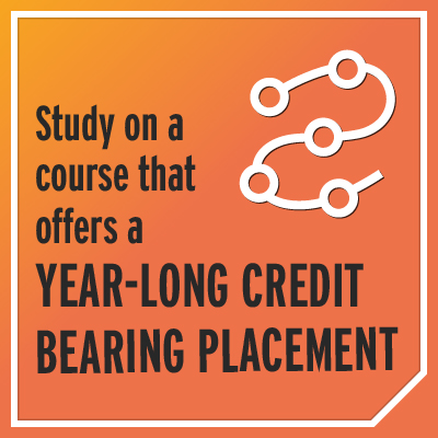 Study on a course that offers a year-long credit bearing placement.
